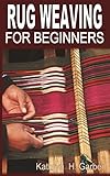 RUG WEAVING FOR BEGINNERS: The Complete Guide and Tips on Rug Weaving (English Edition)