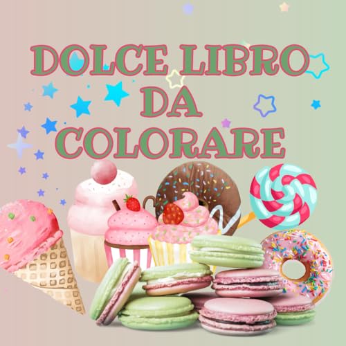 DOLCE LIBRO DA COLORARE: Esplora il mondo dolce dei colori con Gelati, Cupcake, Ciambelle. Gioca e crea con labirinti, stimola la fantasia dei tuoi bambini. Copertina flessibile. 74 pagine