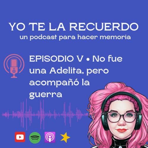 E05 • No fue una Adelita, pero acompaño la guerra • Yo te la recuerdo Podcast Por arte de portada