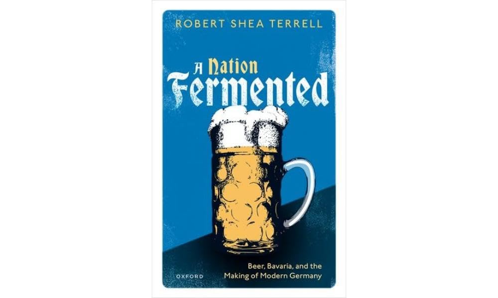 A Nation Fermented: Beer, Bavaria, and the Making of Modern Germany