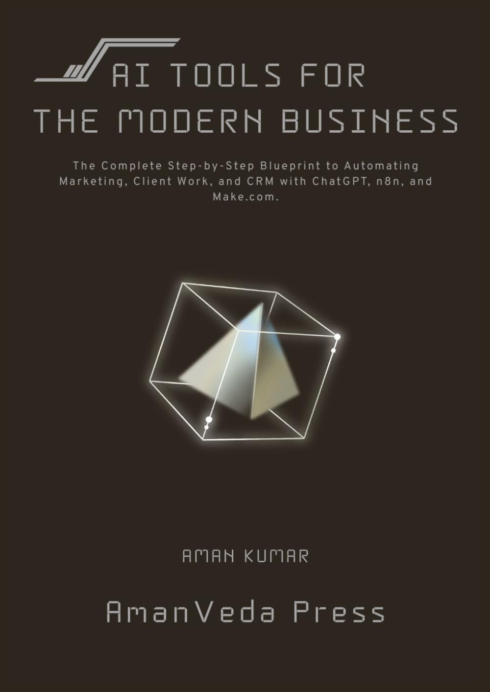 AI TOOLS FOR THE MODERN BUSINESS: The Complete Step-by-Step Blueprint to Automating Marketing, Client Work, and CRM with ChatGPT, n8n, and Make.com.