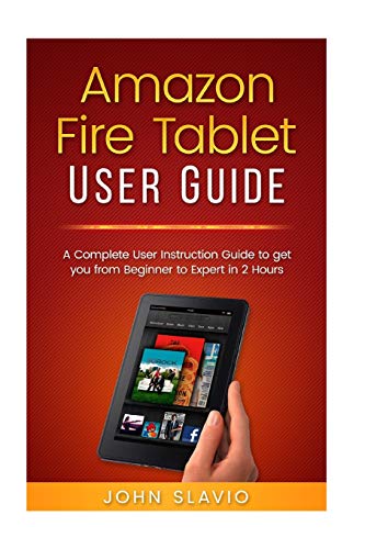 Amazon Fire Tablet User Guide: A Complete User Instruction Guide to get you from Beginner to Expert in 2 Hours (Web Services such as Amazon Fire ... Amazon Prime, Amazon Speaker, Amazon Alexa)