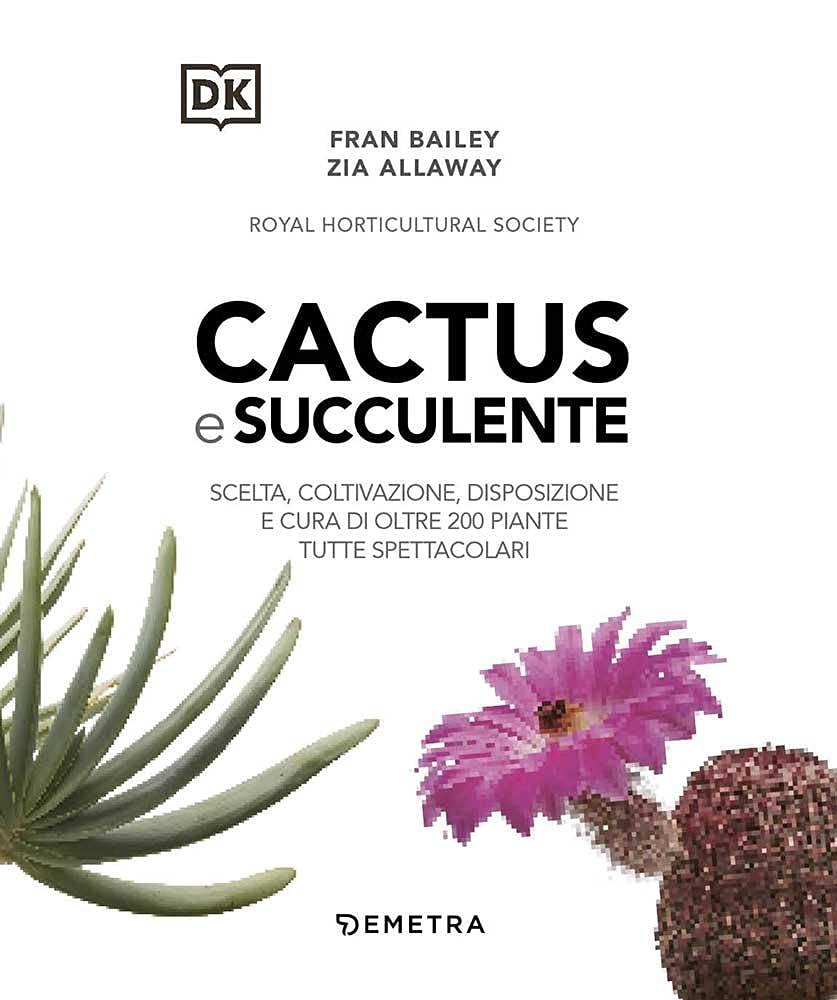 Cactus e succulente. Scelta, coltivazione, disposizione e cura di oltre 200 piante tutte spettacolari
