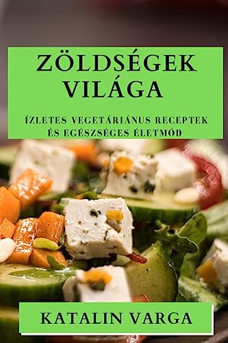 Zöldségek Világa: Ízletes Vegetáriánus Receptek és Egészséges Életmód (Hungarian Edition)
