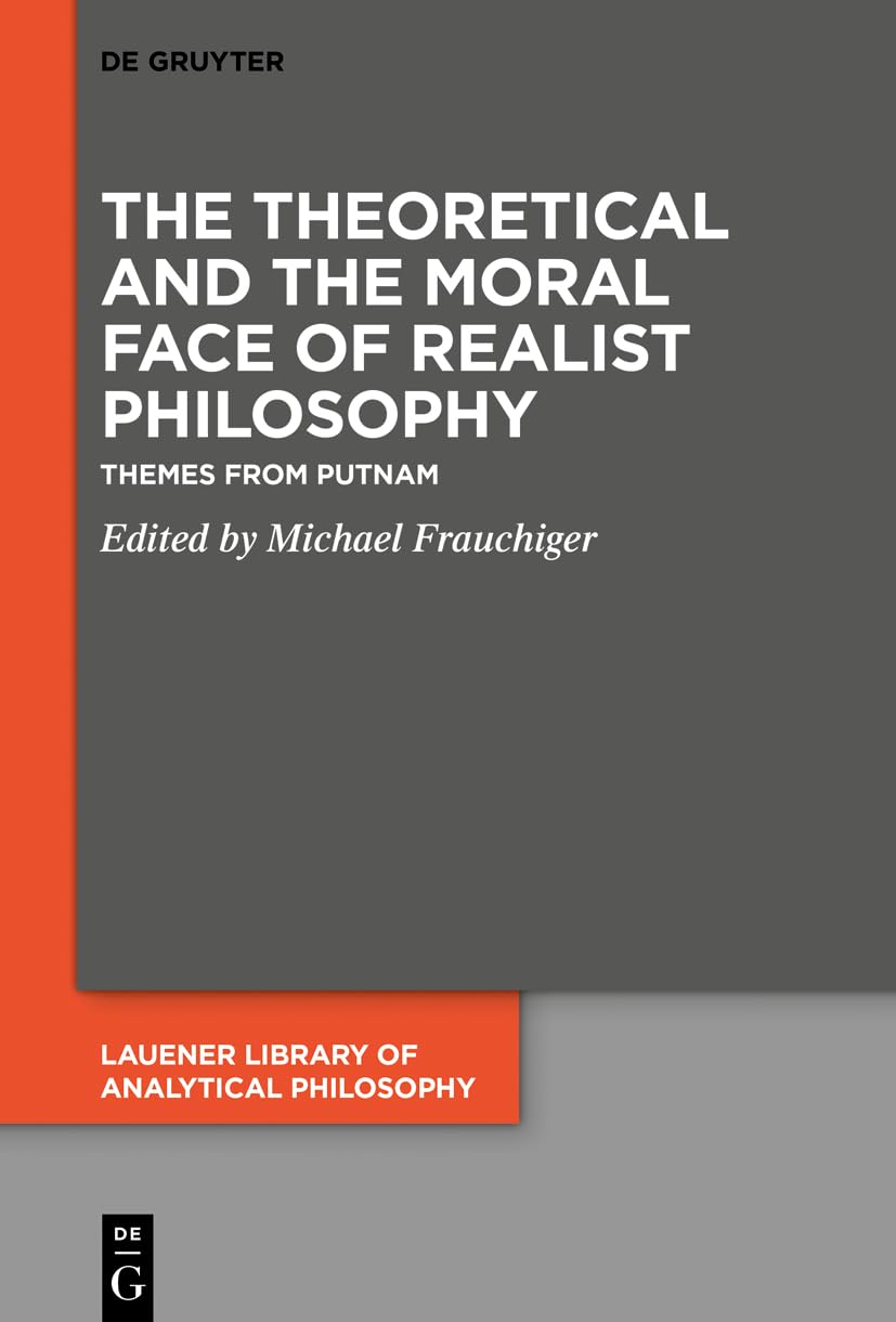 The Theoretical and the Moral Face of Realist Philosophy: Themes from Putnam: 5 (Lauener Library of Analytical Philosophy, 5)
