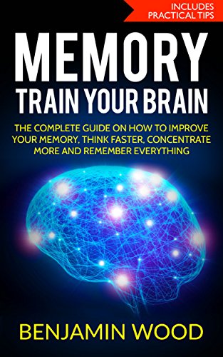 Memory. Train Your Brain.: The Complete Guide on How to Improve Your Memory, Think Faster, Concentrate More and Remember Everything (English Edition)