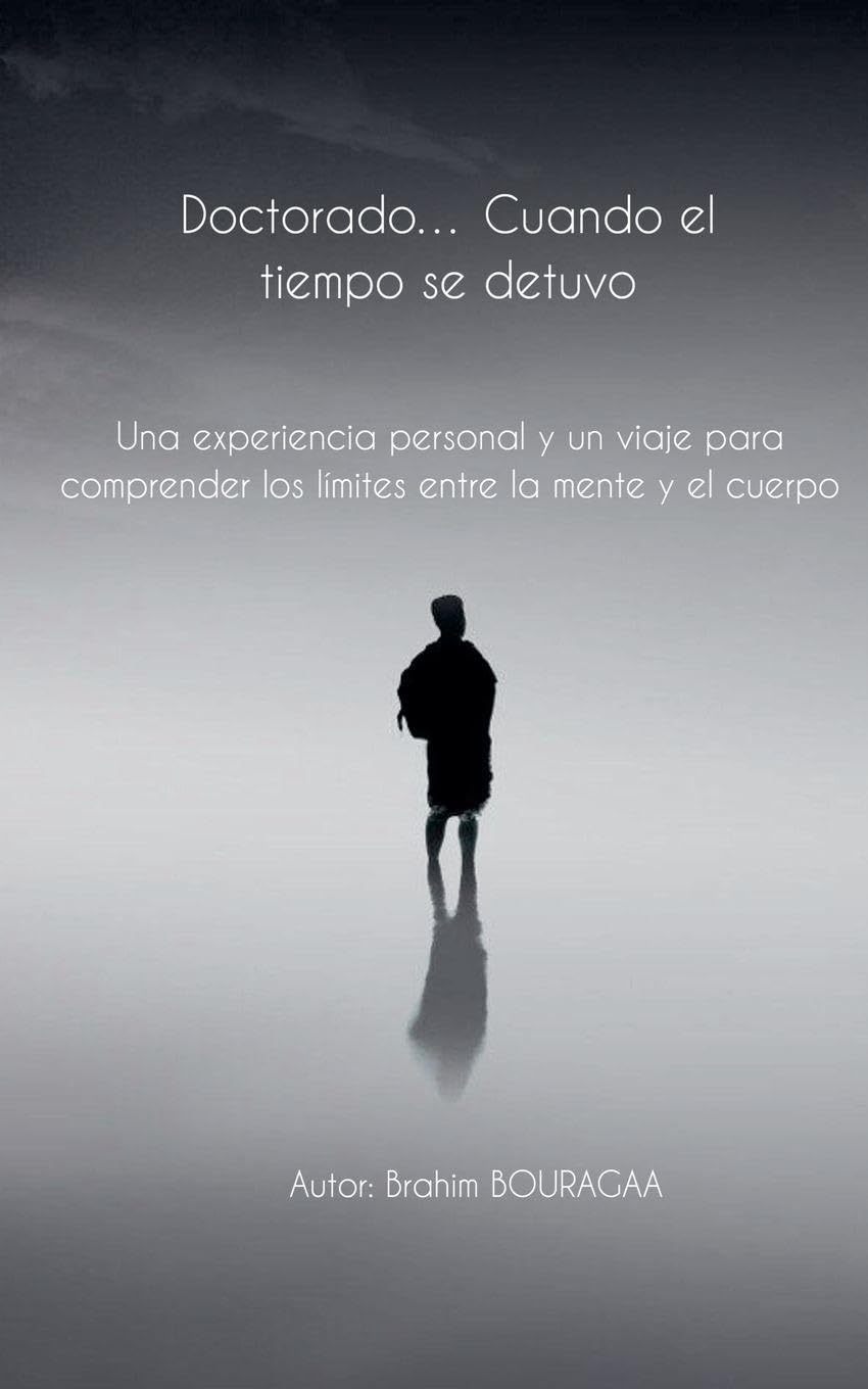 Doctorado... Cuando el tiempo se detuvo Una experiencia personal y un viaje para comprender los límites entre la mente y el cuerpo