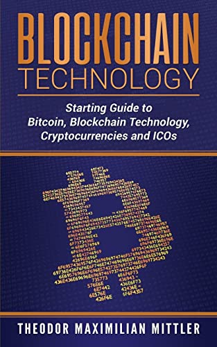 Blockchain Technology: Starting Guide to Bitcoin, Blockchain Technology, Cryptocurrencies and ICOs