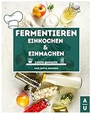  Fermentieren, Einkochen & Einmachen leicht gemacht: Grundlagen, Methoden & Rezepte, um Obst & Gemüse haltbar zu machen. Erfolgreich selbst machen statt kaufen! (Fermentieren Buch, 2. Auflage)