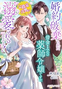 婚約破棄された借金まみれの薬師令嬢ですが、公爵家次男に溺愛されるようです! (メイプルノベルズ)