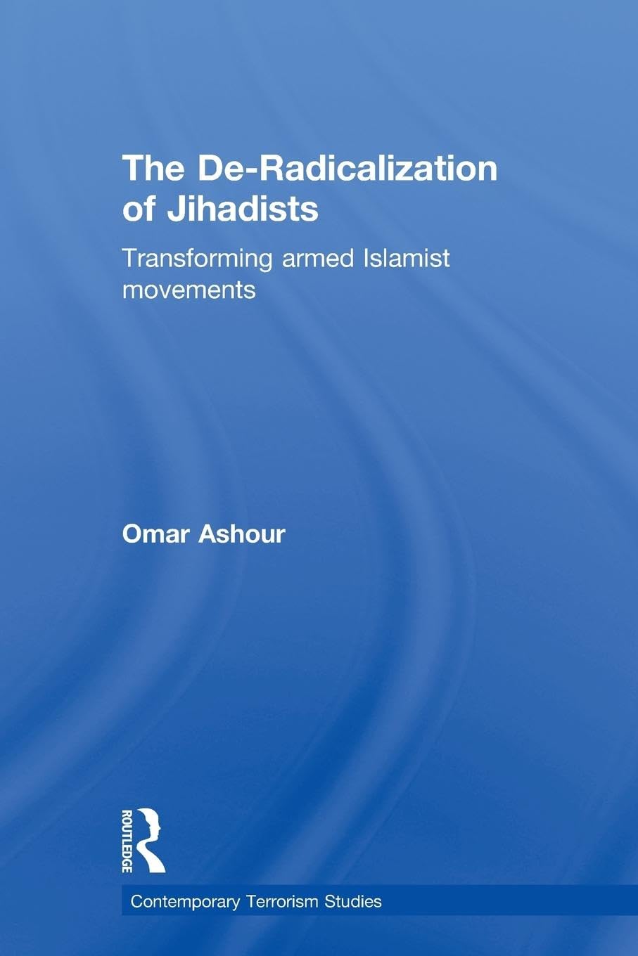 The De-Radicalization of Jihadists: Transforming Armed Islamist Movements (Contemporary Terrorism Studies)