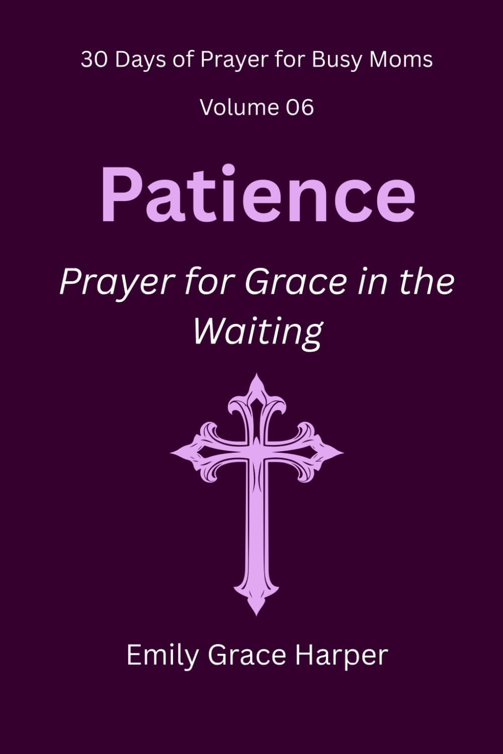 30 Days of Prayer for Busy Moms, Volume 06: Patience: Prayer for Grace in the Waiting: 6