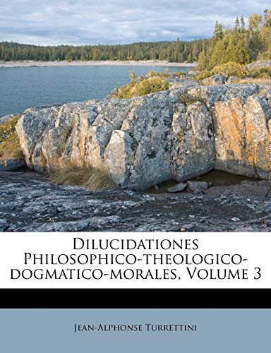 Dilucidationes Philosophico-theologico-dogmatico-morales; Volume 3 (Latin Edition)