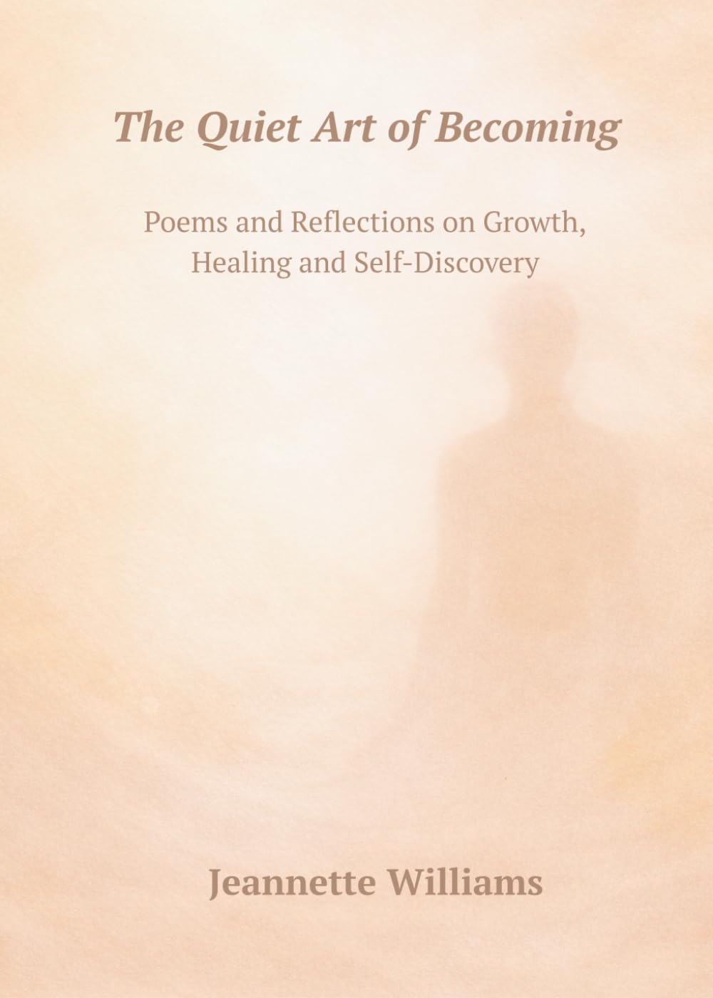 THE QUIET ART OF BECOMING: Poems and Reflections on Growth, Healing and Self-Discovery