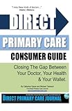Direct Primary Care Consumer Guide: Closing The Gap Between Your Doctor, Your Health & Your Wallet.