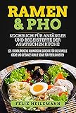 Ramen & Pho Kochbuch für Anfänger und Begeisterte der asiatischen Küche: 125 fremdländische kulinarische Gerichte für die schnelle Küche und die ganze Familie sowie für Feierlichkeiten