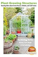 Plant Growing Structures - Knowing More about Green Houses, Hotbeds, and Cold Frames 1519768737 Book Cover