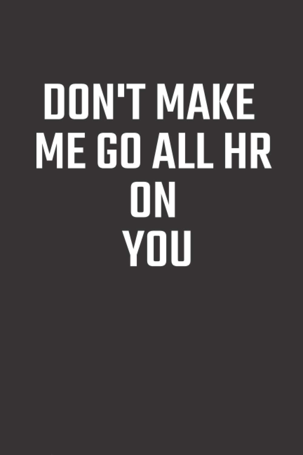 Don't Make Me Go All HR On You: Blank Journal For Women Men To Write In Lined 6 x 9 Human Resources For Prank Notebook Hr Coworker and Boss, Gag Gift ... Gag Gifts for HR Department - Funny HR.