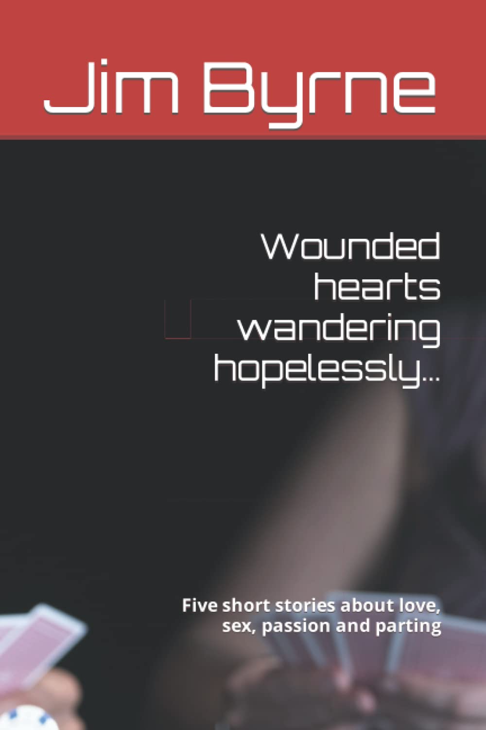 Wounded hearts wandering hopelessly…: Five short stories about love, sex, passion and parting