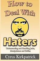 How to Deal With Haters: Understanding and Handling Jerks, Manipulators and Bullies 1502517728 Book Cover