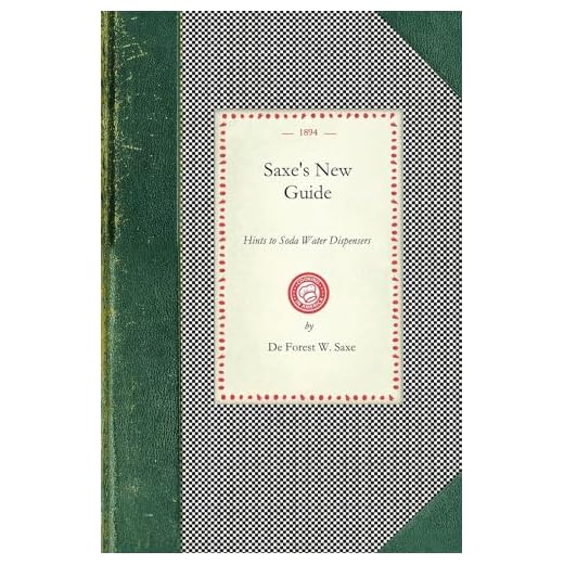 Saxe's New Guide: or Hints to Soda Water Dispensers. Complete and Modern Formulae for the Manufacture and Dispensing of All Carbonated Drinks (Cooking in America)