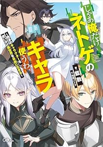 じゃあ俺だけネトゲのキャラ使うわ　～数多のキャラクターを使い分け異世界を自由に生きる～ (GAノベル)