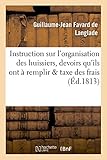  Instruction sur l\'organisation des huissiers, sur les devoirs qu\'ils ont à remplir,: sur la taxe des frais qui les concernent