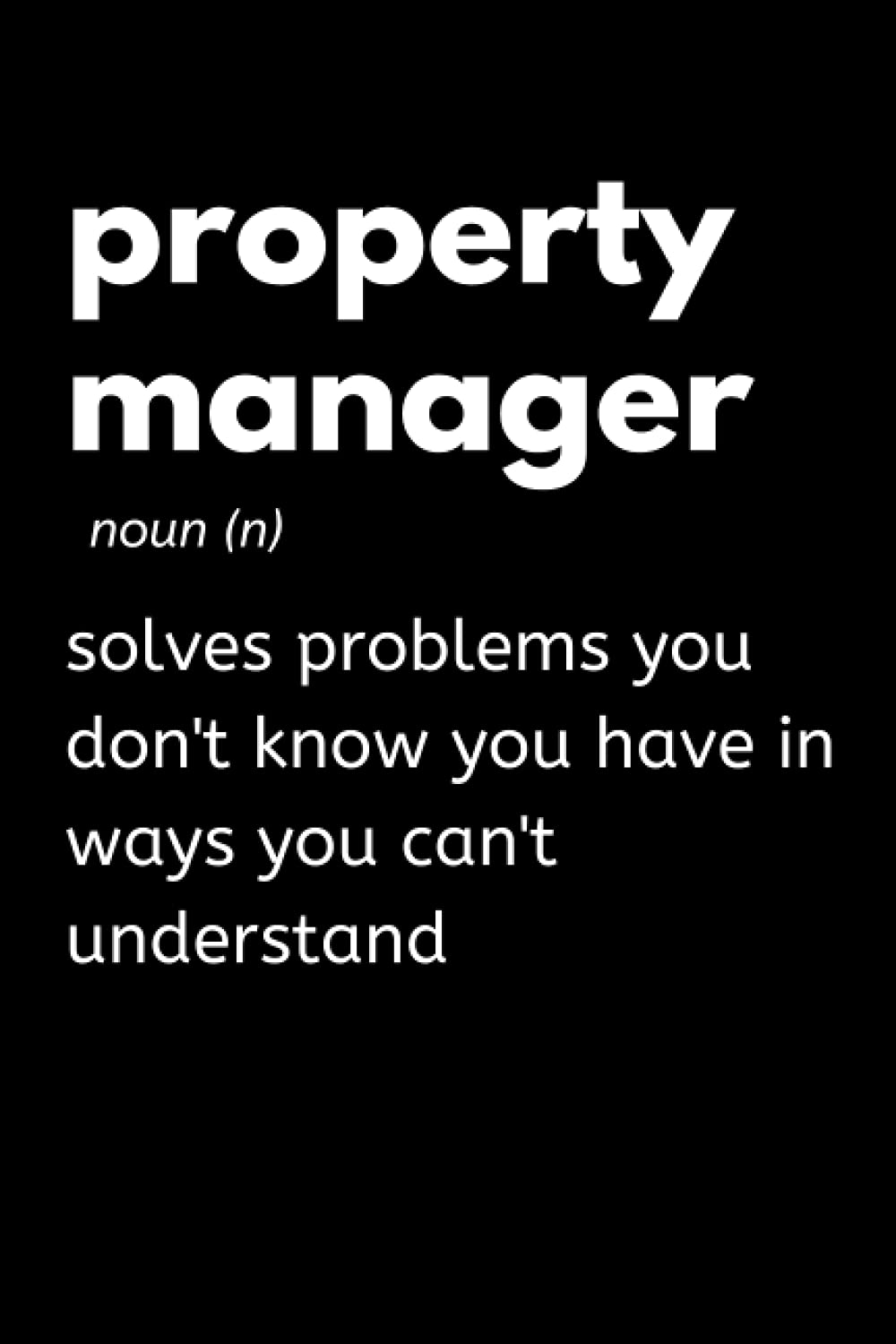 Property Manager - Solves Problems You Don't Know You Have In Ways You Can't Understand: Funny Property Management Notebook With 120 Lined Pages, A