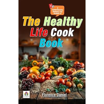 A Comprehensive Summary and Analysis of The Healthy Life Cook Book