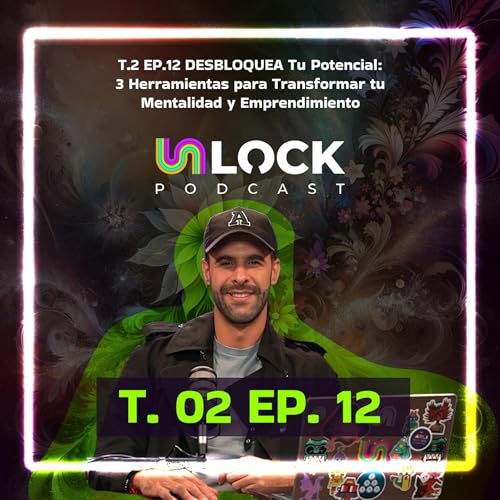 T.2 EP.12 DESBLOQUEA Tu Potencial: 3 Herramientas para Transformar tu Mentalidad y Emprendimiento