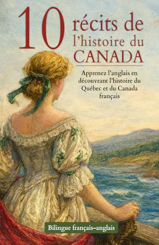 10 récits de l’histoire du Canada – Bilingue français–anglais: Apprenez l’anglais en découvrant l’histoire du Québec et du Canada français (French Edition)
