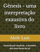 Gênesis - uma interpretação exaustiva do livro: versículo por versículo - o primeiro dos cinco livros da Lei (Portuguese Edition) B0GWMW54YR Book Cover