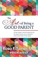 The Art of Being a Good Parent: 20 Cases Studies in Human Development and the Influence Parents Have on the Mental and Emotional Health of Their Children 0578153645 Book Cover