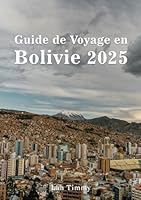 BOLIVIE GUIDE DE VOYAGE 2025: Des rues historiques de Sucre aux vallées mystiques des Andes, un guide pour explorer les joyaux cachés, les sentiers ... culturels de la Bolivie. (French Edition) B0F5X6W992 Book Cover