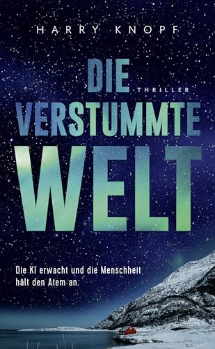 Die verstummte Welt: Die KI erwacht und die Menschheit hält den Atem an • Ein hochaktueller Thriller über Künstliche Intelligenz, Kontrolle – und unsere Zukunft