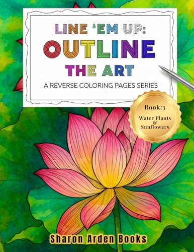 Line 'Em Up: Outline The Art - A Reverse Coloring Pages Series: Book 3: Water Plants & Sunflowers