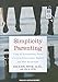 Simplicity Parenting: Using the Extraordinary Power of Less to Raise Calmer, Happier, and More Secure Kids
