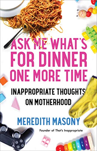 Ask Me What s for Dinner One More Time: Inappropriate Thoughts on Motherhood