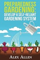 Preparedness Gardening: Develop a Self-Reliant Gardening System (Preparedness Gardening, Doomsday Prep, elf sufficient gardening, gardening, gardening system, disaster prep) 154482744X Book Cover