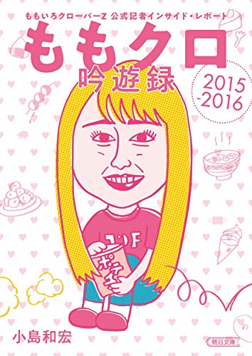 ももクロ吟遊録 ももいろクローバーZ 公式記者インサイド・レポート 2015-2016 (朝日文庫)