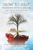 How to Help Someone With Cancer: 70 Ways To Help Cancer Patients and Their Families During Cancer Treatment