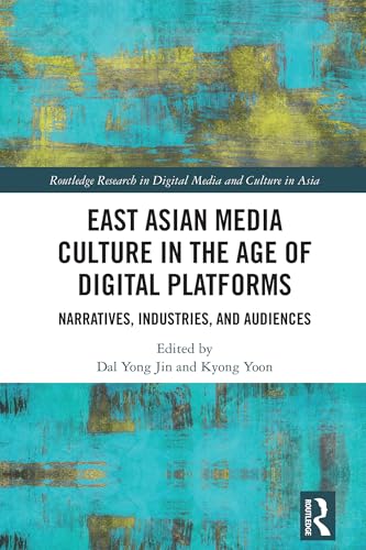 East Asian Media Culture in the Age of Digital Platforms: Narratives, Industries, and Audiences (Routledge Research in Digital Media and Culture in Asia)