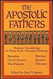 The Apostolic Fathers: Modern Translations of These Early Christian Writings: Barnabas / I & II Clement / The Didache / Hermas / Ignatius / Polycarp