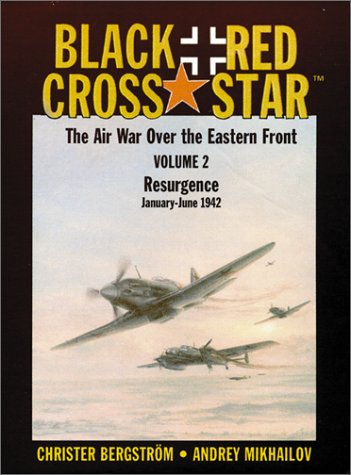 Black Cross/Red Star: The Air War over the Eastern Front : Resurgence, January-June 1942 Black Cross/Red Star: The Air War over the Eastern Front : Resurgence, January-June 1942
