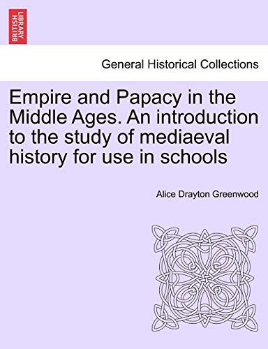 Empire and Papacy in the Middle Ages. an Introduction to the Study of Mediaeval History for Use in Schools