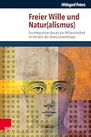 Freier Wille Und Natur(alismus): Ein Integrativer Ansatz Zur Willensfreiheit Im Kontext Der Bewusstseinsfrage 3525573413 Book Cover