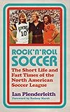 Rock'n Roll Soccer: The Short Life and Fast Times of the North American Soccer League