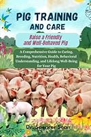 Pig Training and Care: Raise a Friendly and Well-Behaved Pig: A Comprehensive Guide to Caring, Breeding, Nutrition, Health, Behavioral Understanding, and Lifelong Well-Being for Your Pig B0DFLYTRG1 Book Cover