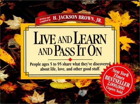 Live And Learn And Pass It On People Ages 5 To 95 Share What They Ve Discovered About Life Love And Other Good Stuff Live Learn Pass It On Written And