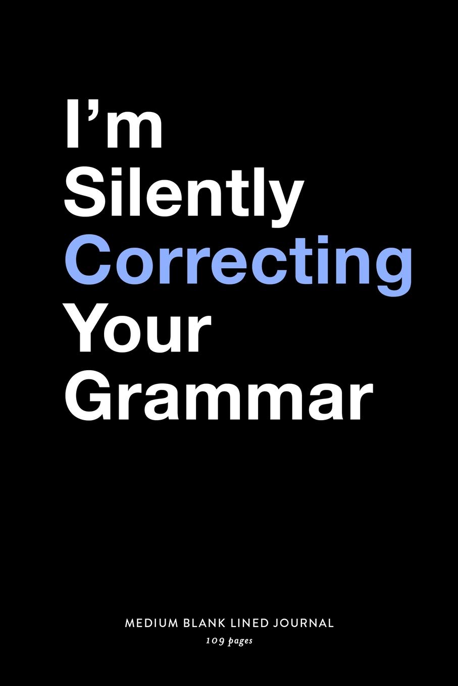 I'm Silently Correcting Your Grammar, Medium Blank Lined Journal, 109 Pages: Funny Nerdy Sarcastic Novelty Note Book, Snarky Gag Gift Idea for ... Writing Notebook Organizer, Agenda Planner